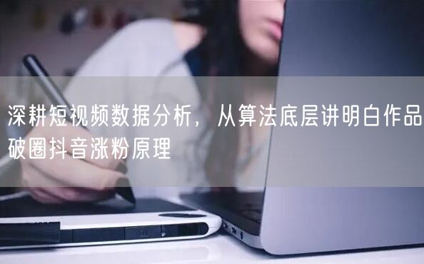 深耕短视频数据分析，从算法底层讲明白作品破圈抖音涨粉原理