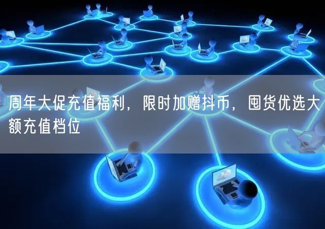 周年大促充值福利，限时加赠抖币，囤货优选大额充值档位