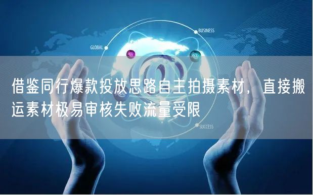 借鉴同行爆款投放思路自主拍摄素材，直接搬运素材极易审核失败流量受限