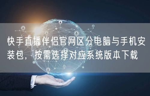 快手直播伴侣官网区分电脑与手机安装包，按需选择对应系统版本下载