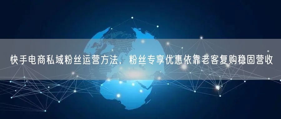 快手电商私域粉丝运营方法，粉丝专享优惠依靠老客复购稳固营收