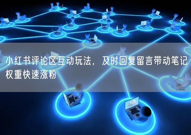 小红书评论区互动玩法，及时回复留言带动笔记权重快速涨粉