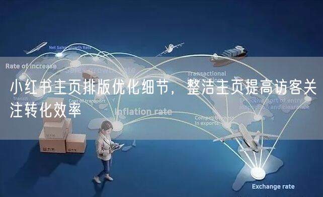 小红书主页排版优化细节，整洁主页提高访客关注转化效率