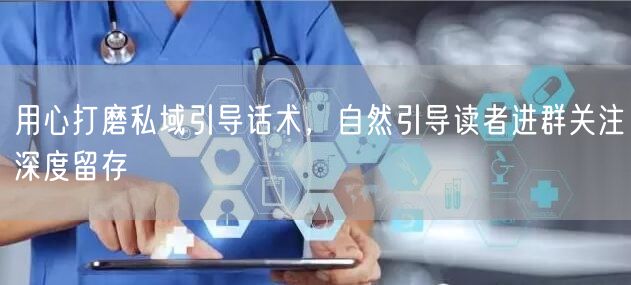 用心打磨私域引导话术，自然引导读者进群关注深度留存
