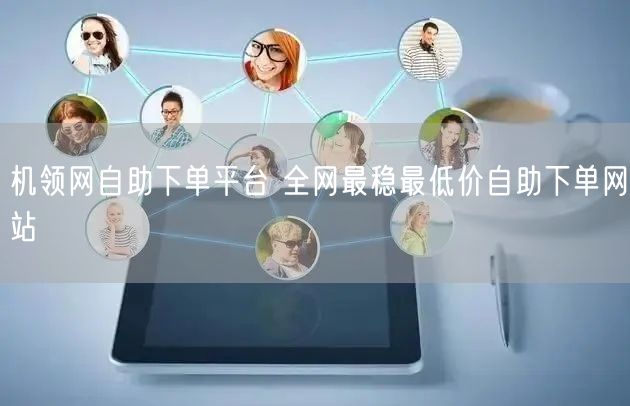 机领网自助下单平台 全网最稳最低价自助下单网站