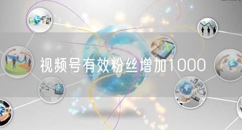 视频号有效粉丝增加1000