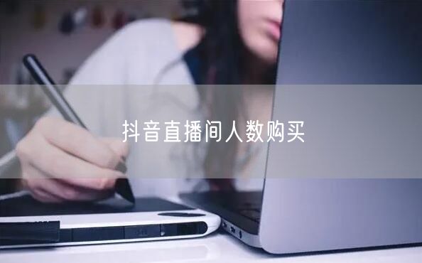 抖音直播间人数购买