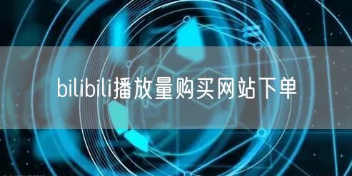 bilibili播放量购买网站下单