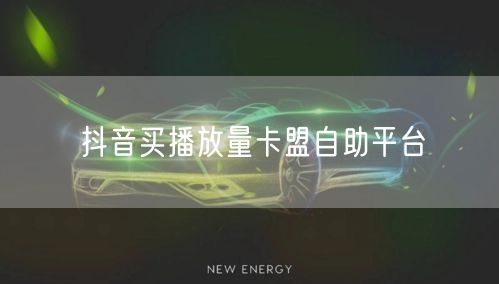 抖音买播放量卡盟自助平台