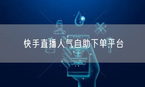 快手直播人气自助下单平台