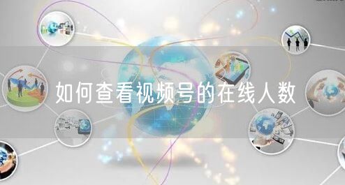 如何查看视频号的在线人数