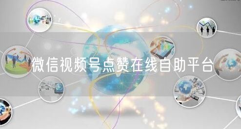 微信视频号点赞在线自助平台
