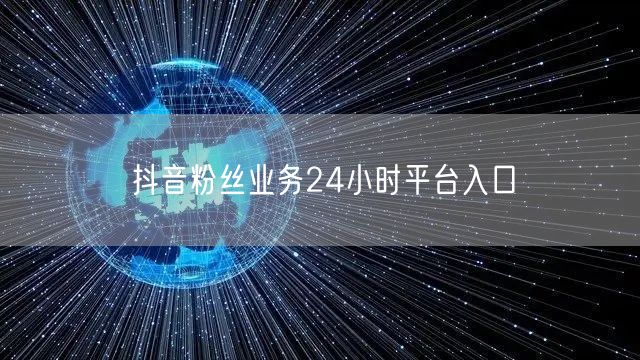 抖音粉丝业务24小时平台入口