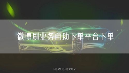 微博刷业务自助下单平台下单