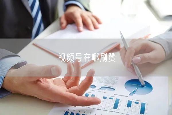 视频号在哪刷赞