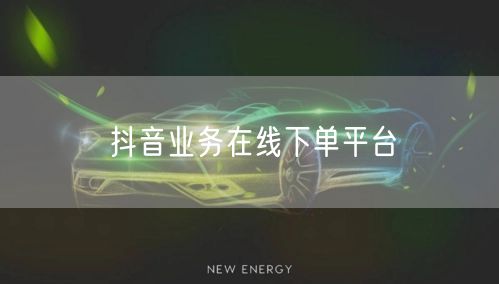 抖音业务在线下单平台