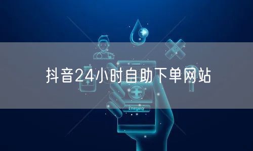 抖音24小时自助下单网站
