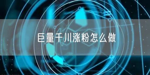 巨量千川涨粉怎么做