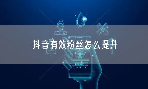 抖音有效粉丝怎么提升