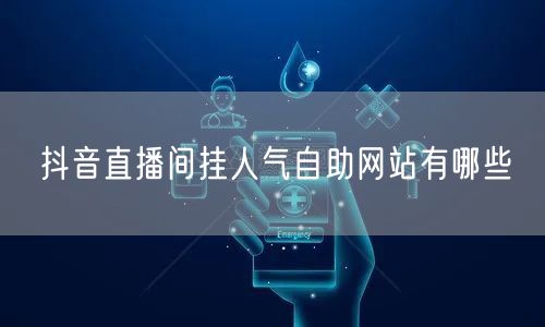 抖音直播间挂人气自助网站有哪些