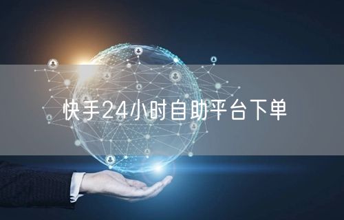快手24小时自助平台下单