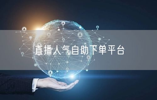 直播人气自助下单平台