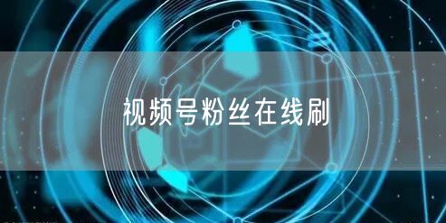 视频号粉丝在线刷