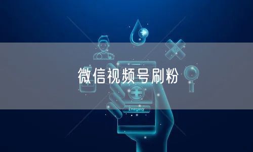 微信视频号刷粉
