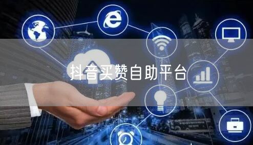 抖音买赞自助平台