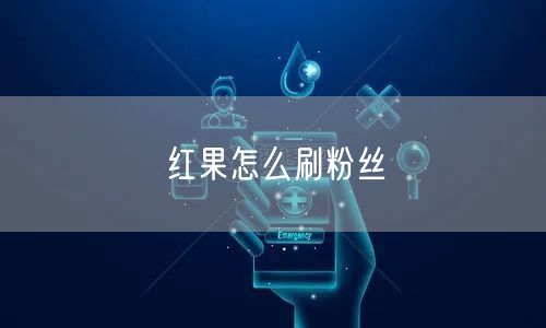 红果怎么刷粉丝