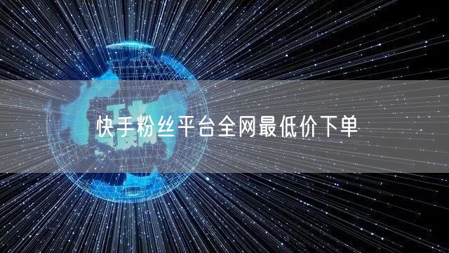 快手粉丝平台全网最低价下单