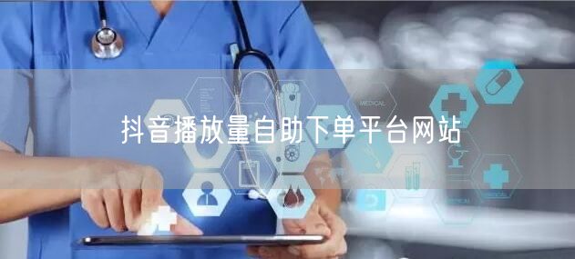 抖音播放量自助下单平台网站