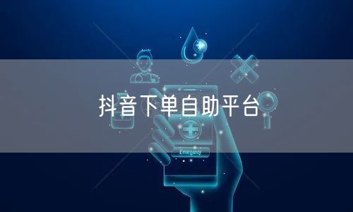 抖音下单自助平台