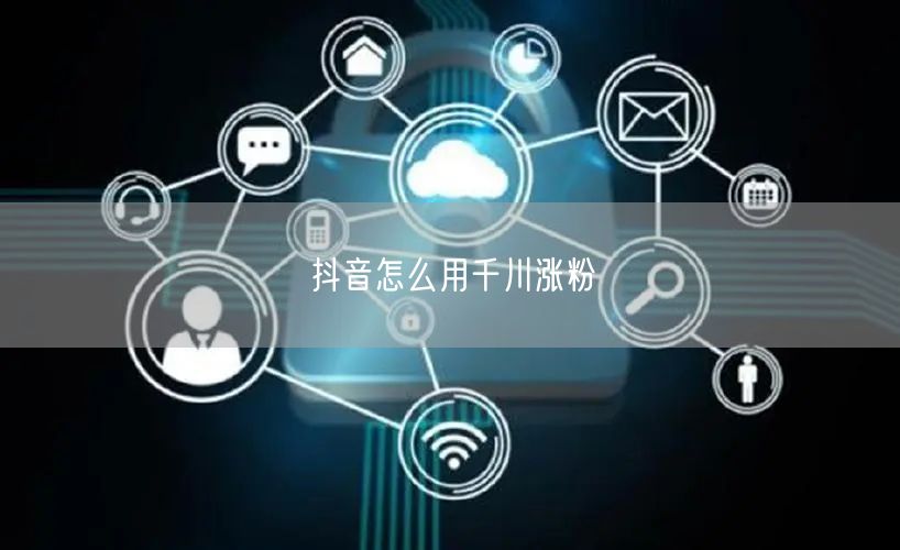 抖音怎么用千川涨粉