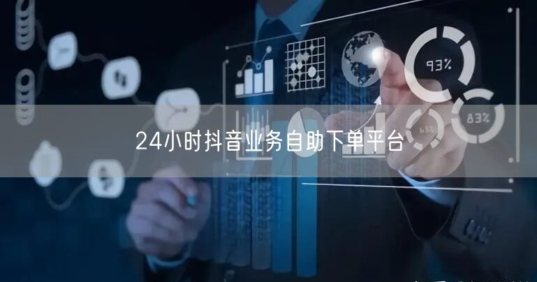 24小时抖音业务自助下单平台