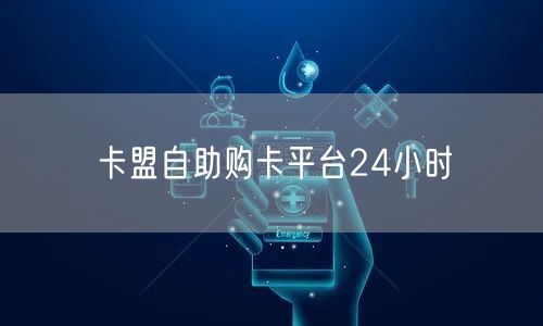 卡盟自助购卡平台24小时