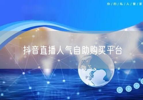 抖音直播人气自助购买平台