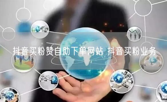 抖音买粉赞自助下单网站 抖音买粉业务