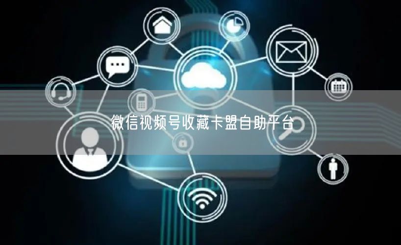 微信视频号收藏卡盟自助平台