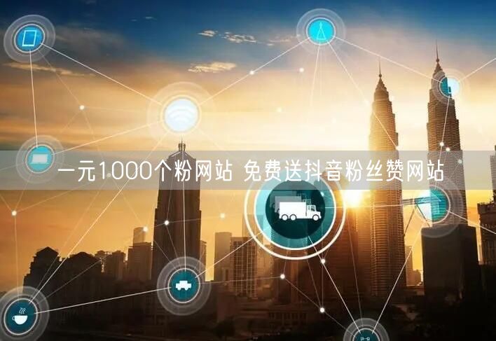 一元1000个粉网站 免费送抖音粉丝赞网站