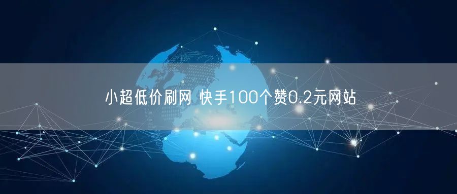 小超低价刷网 快手100个赞0.2元网站