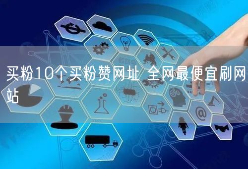 买粉10个买粉赞网址 全网最便宜刷网站