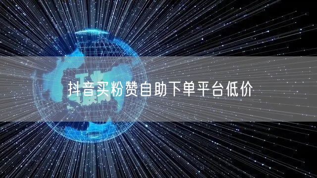 抖音买粉赞自助下单平台低价