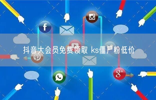 抖音大会员免费领取 ks僵尸粉低价