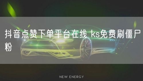 抖音点赞下单平台在线 ks免费刷僵尸粉