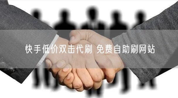 快手低价双击代刷 免费自助刷网站