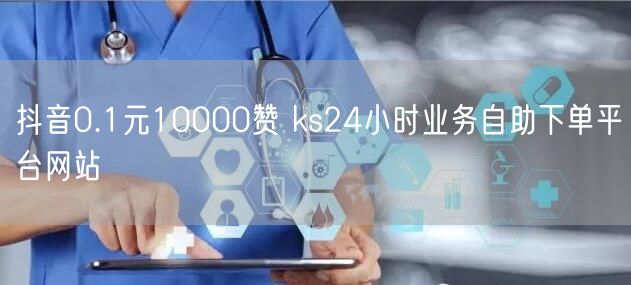 抖音0.1元10000赞 ks24小时业务自助下单平台网站