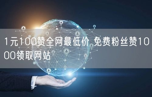1元100赞全网最低价 免费粉丝赞1000领取网站