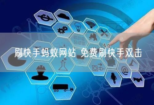 刷快手蚂蚁网站 免费刷快手双击