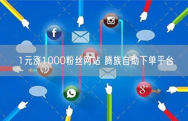 1元涨1000粉丝网站 腾族自助下单平台